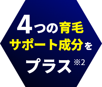 4つの育毛サポート成分をプラス※2